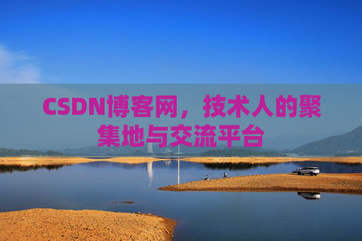 CSDN博客网，技术人的聚集地与交流平台